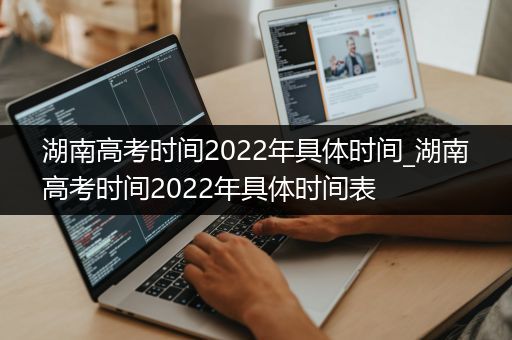 湖南高考时间2022年具体时间_湖南高考时间2022年具体时间表